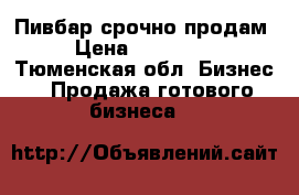 Пивбар срочно продам › Цена ­ 200 000 - Тюменская обл. Бизнес » Продажа готового бизнеса   